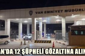 van-da-degisik-suclardan-aranan-12-supheli-gozaltina-alindi